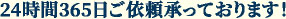 24時間365日ご依頼承っております！