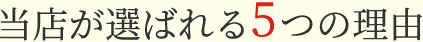 当店が選ばれる5つの理由