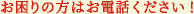 お困りの方はお電話ください！